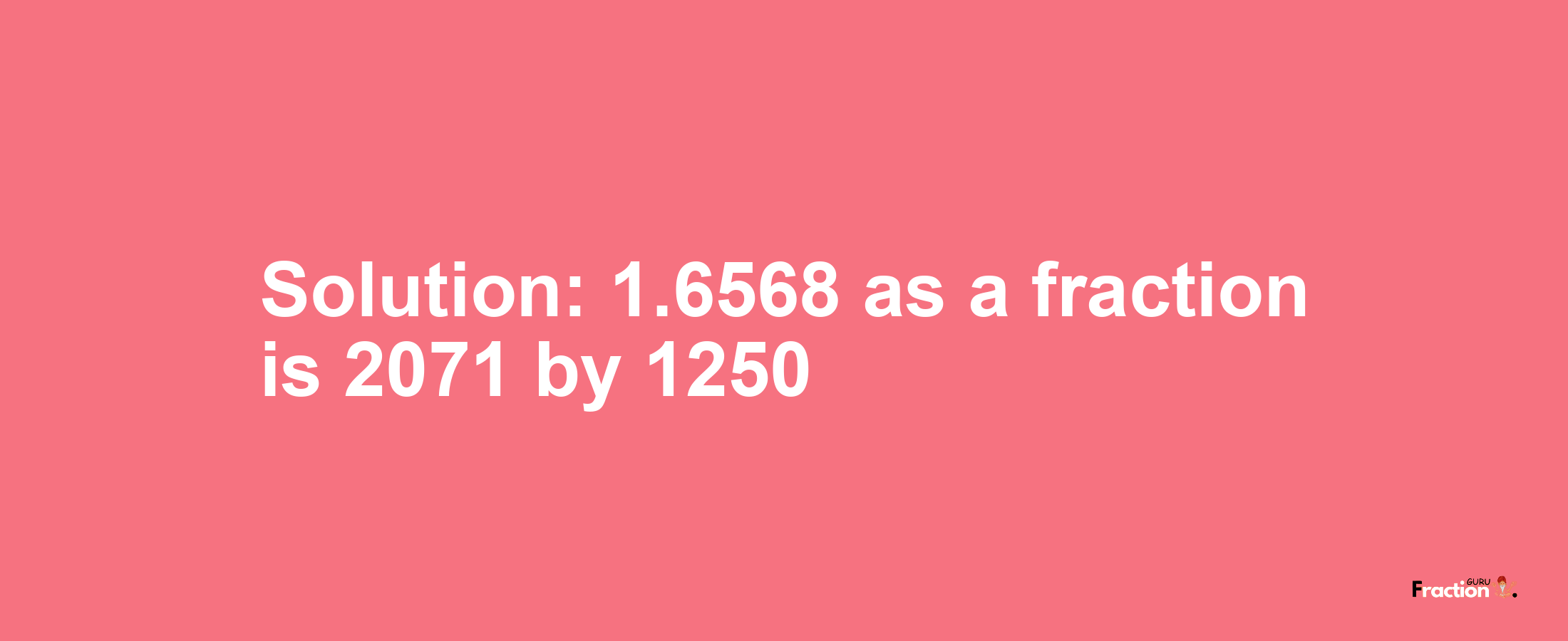 Solution:1.6568 as a fraction is 2071/1250